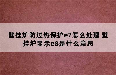 壁挂炉防过热保护e7怎么处理 壁挂炉显示e8是什么意思